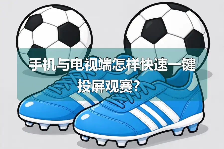 手机与电视端怎样快速一键投屏观赛？
