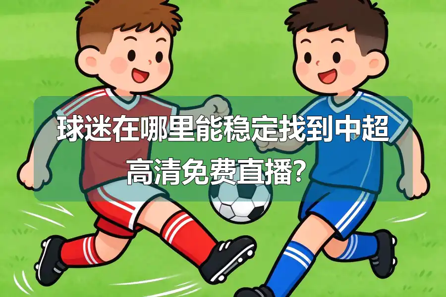 球迷在哪里能稳定找到中超高清免费直播？